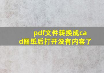 pdf文件转换成cad图纸后打开没有内容了