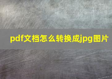 pdf文档怎么转换成jpg图片