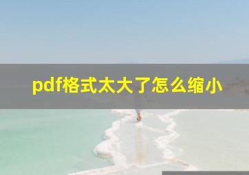 pdf格式太大了怎么缩小