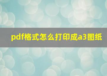 pdf格式怎么打印成a3图纸