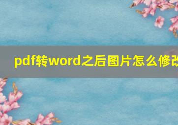 pdf转word之后图片怎么修改