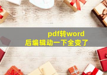 pdf转word后编辑动一下全变了