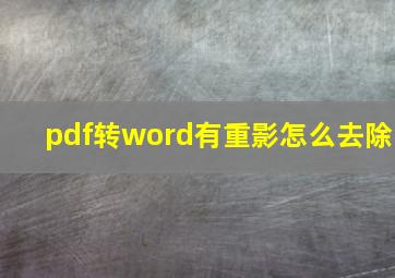 pdf转word有重影怎么去除