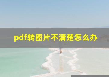 pdf转图片不清楚怎么办