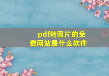 pdf转图片的免费网站是什么软件