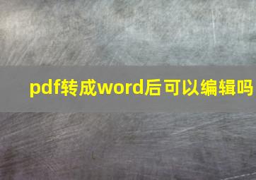 pdf转成word后可以编辑吗