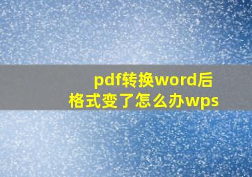 pdf转换word后格式变了怎么办wps