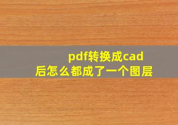 pdf转换成cad后怎么都成了一个图层