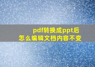 pdf转换成ppt后怎么编辑文档内容不变