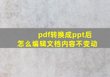 pdf转换成ppt后怎么编辑文档内容不变动