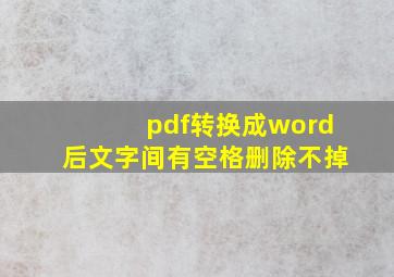 pdf转换成word后文字间有空格删除不掉