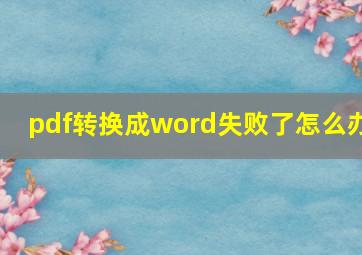 pdf转换成word失败了怎么办