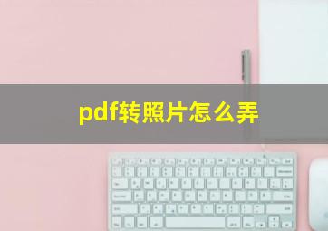 pdf转照片怎么弄