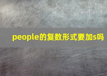 people的复数形式要加s吗