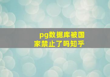 pg数据库被国家禁止了吗知乎