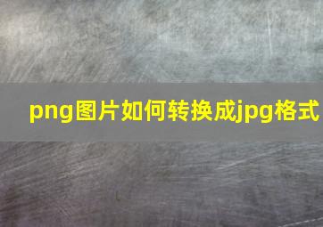 png图片如何转换成jpg格式