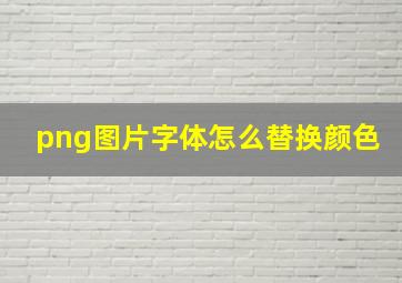 png图片字体怎么替换颜色