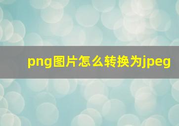 png图片怎么转换为jpeg