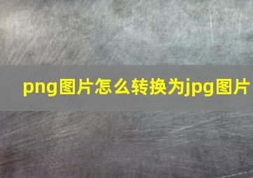 png图片怎么转换为jpg图片