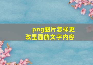 png图片怎样更改里面的文字内容