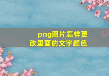 png图片怎样更改里面的文字颜色