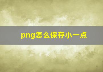 png怎么保存小一点