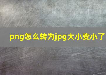 png怎么转为jpg大小变小了