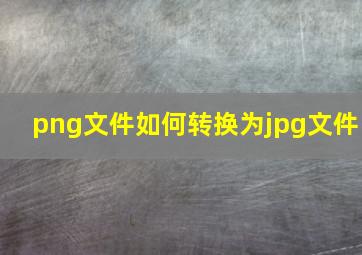 png文件如何转换为jpg文件