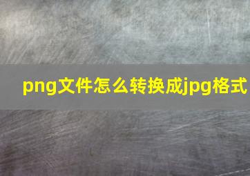 png文件怎么转换成jpg格式