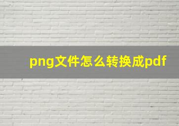 png文件怎么转换成pdf