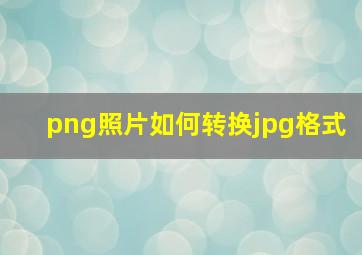 png照片如何转换jpg格式