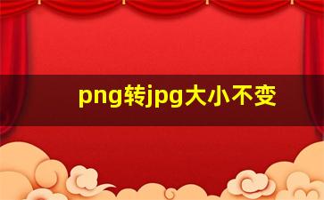 png转jpg大小不变