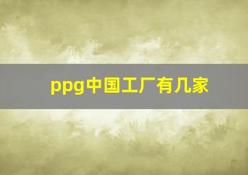 ppg中国工厂有几家