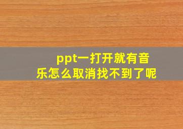 ppt一打开就有音乐怎么取消找不到了呢