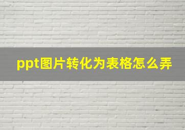 ppt图片转化为表格怎么弄