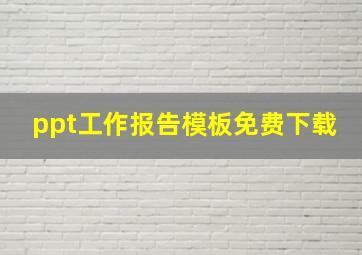 ppt工作报告模板免费下载