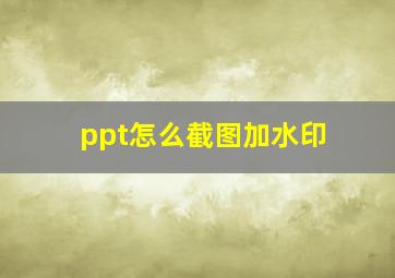 ppt怎么截图加水印