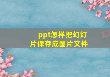 ppt怎样把幻灯片保存成图片文件