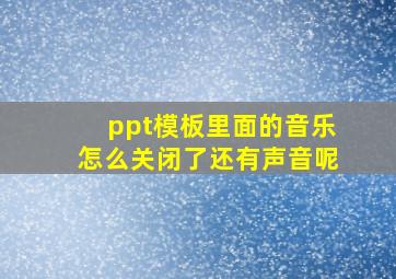 ppt模板里面的音乐怎么关闭了还有声音呢