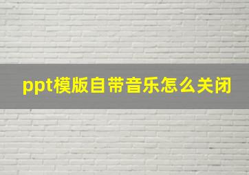 ppt模版自带音乐怎么关闭