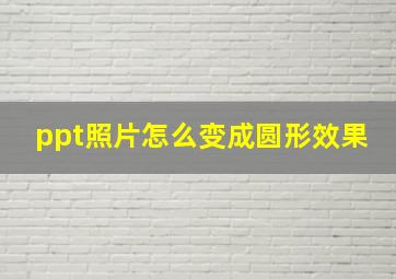 ppt照片怎么变成圆形效果