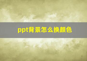 ppt背景怎么换颜色