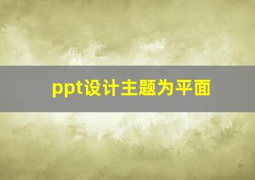 ppt设计主题为平面