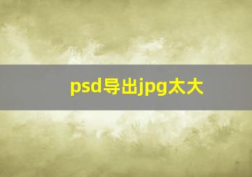 psd导出jpg太大