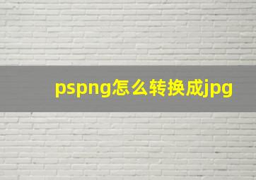 pspng怎么转换成jpg