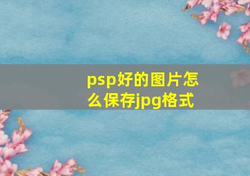 psp好的图片怎么保存jpg格式