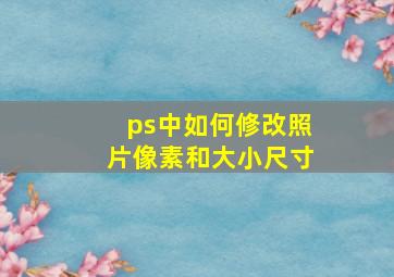 ps中如何修改照片像素和大小尺寸