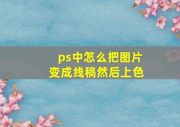 ps中怎么把图片变成线稿然后上色