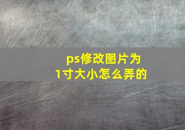 ps修改图片为1寸大小怎么弄的