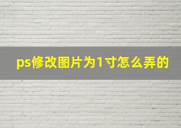 ps修改图片为1寸怎么弄的